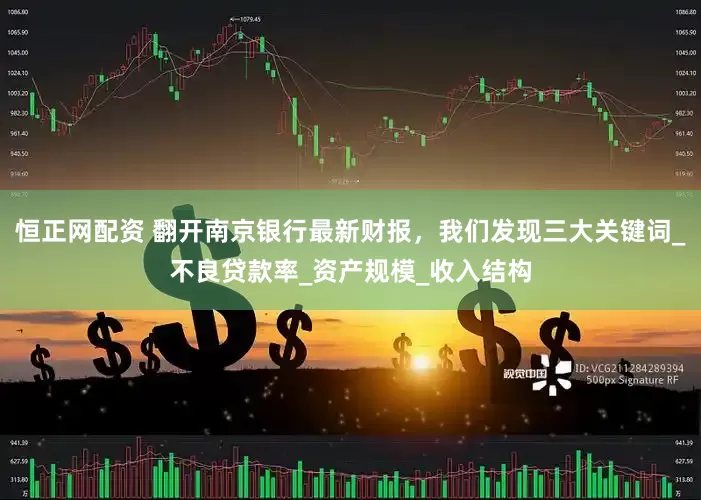 恒正网配资 翻开南京银行最新财报，我们发现三大关键词_不良贷款率_资产规模_收入结构