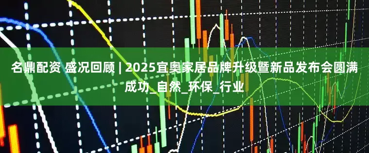 名鼎配资 盛况回顾 | 2025宜奥家居品牌升级暨新品发布会圆满成功_自然_环保_行业