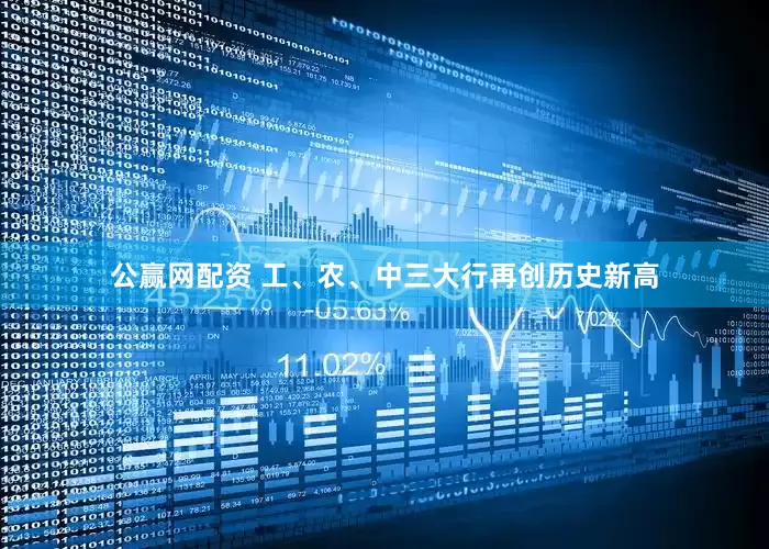 公赢网配资 工、农、中三大行再创历史新高