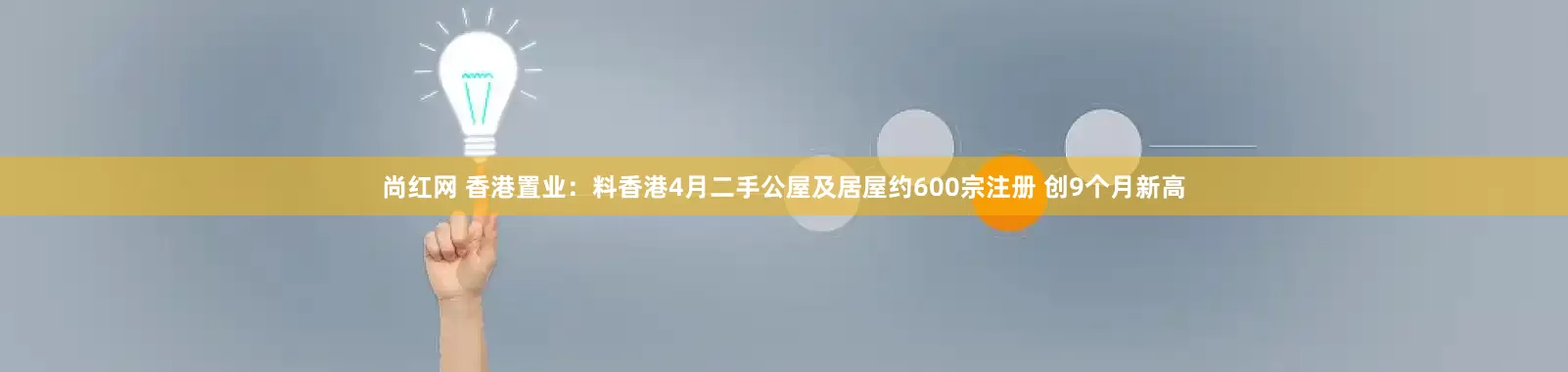 尚红网 香港置业：料香港4月二手公屋及居屋约600宗注册 创9个月新高