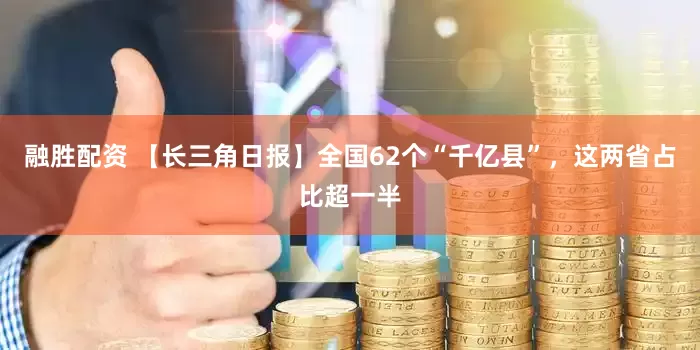 融胜配资 【长三角日报】全国62个“千亿县”，这两省占比超一半
