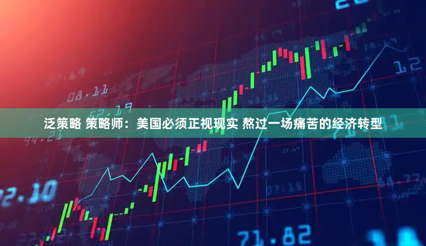 泛策略 策略师：美国必须正视现实 熬过一场痛苦的经济转型