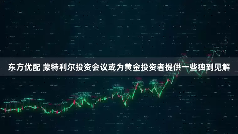 东方优配 蒙特利尔投资会议或为黄金投资者提供一些独到见解