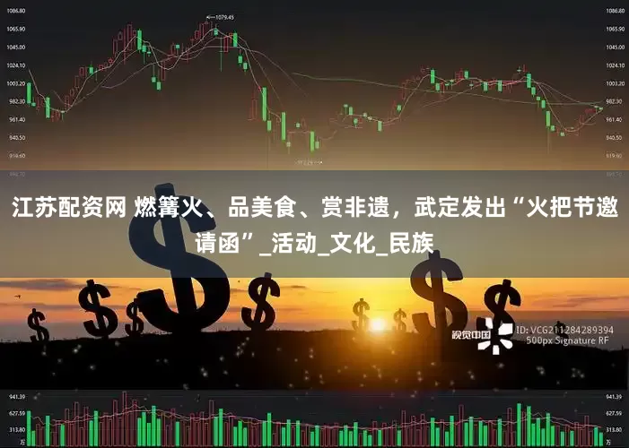 江苏配资网 燃篝火、品美食、赏非遗，武定发出“火把节邀请函”_活动_文化_民族