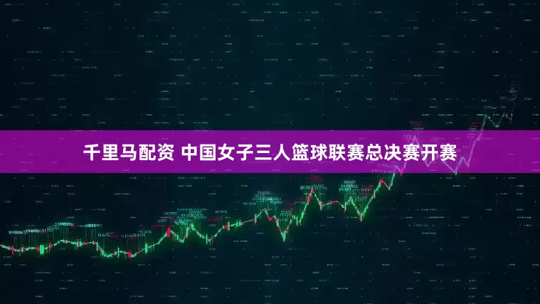 千里马配资 中国女子三人篮球联赛总决赛开赛