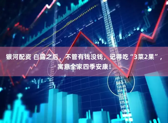 银河配资 白露之后，不管有钱没钱，记得吃“3菜2果”，寓意全家四季安康！