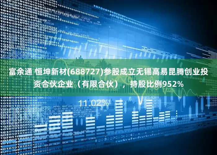 富余通 恒坤新材(688727)参股成立无锡高易昆腾创业投资合伙企业（有限合伙），持股比例952%