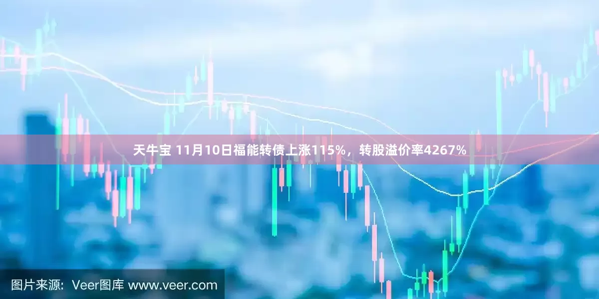 天牛宝 11月10日福能转债上涨115%，转股溢价率4267%