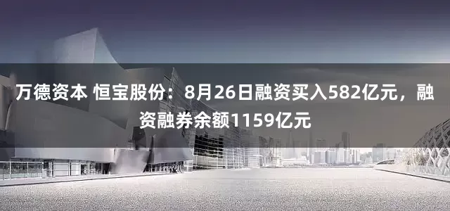 万德资本 恒宝股份:8月26日融资买入582亿元,融资融券余额1159亿元