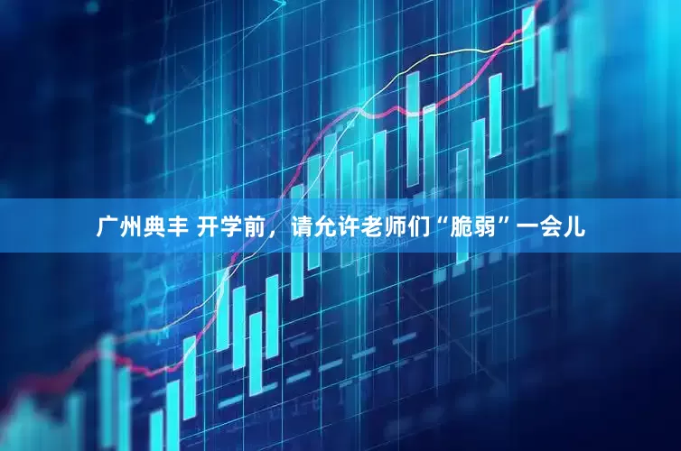 广州典丰 开学前，请允许老师们“脆弱”一会儿